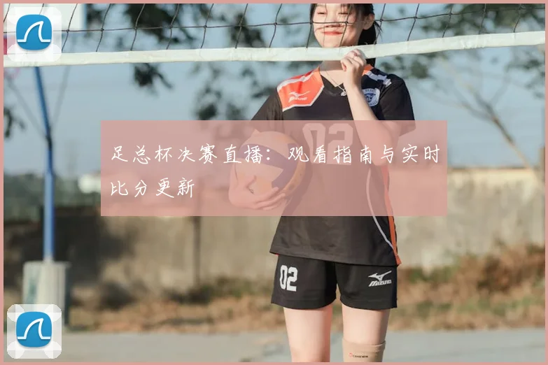 足总杯决赛直播：观看指南与实时比分更新