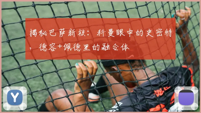 揭秘巴萨新核：科曼眼中的史密特，德容+佩德里的融合体