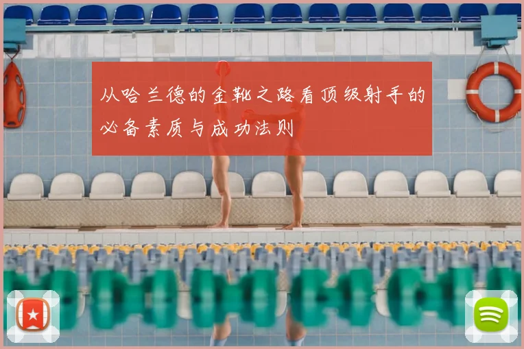 从哈兰德的金靴之路看顶级射手的必备素质与成功法则