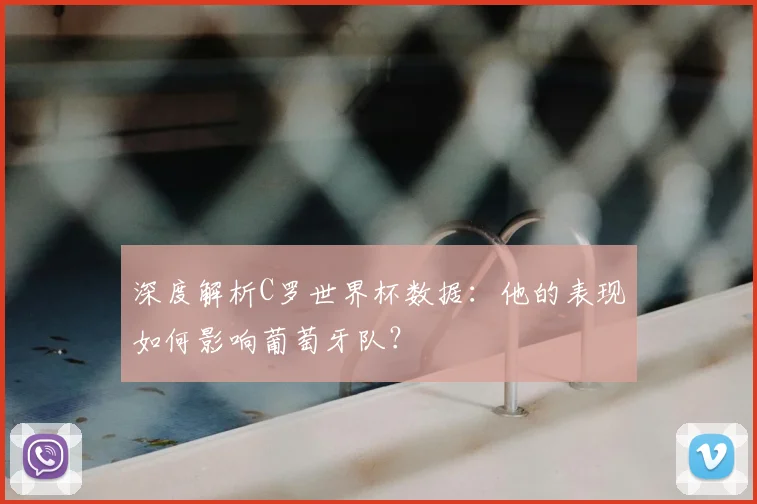 深度解析C罗世界杯数据：他的表现如何影响葡萄牙队？