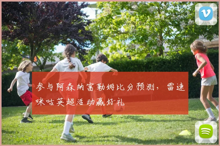 参与阿森纳富勒姆比分预测,雷速咪咕英超活动赢好礼