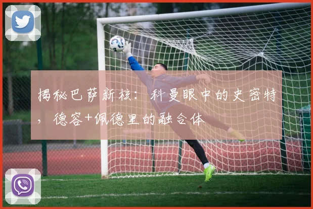 揭秘巴萨新核：科曼眼中的史密特，德容+佩德里的融合体