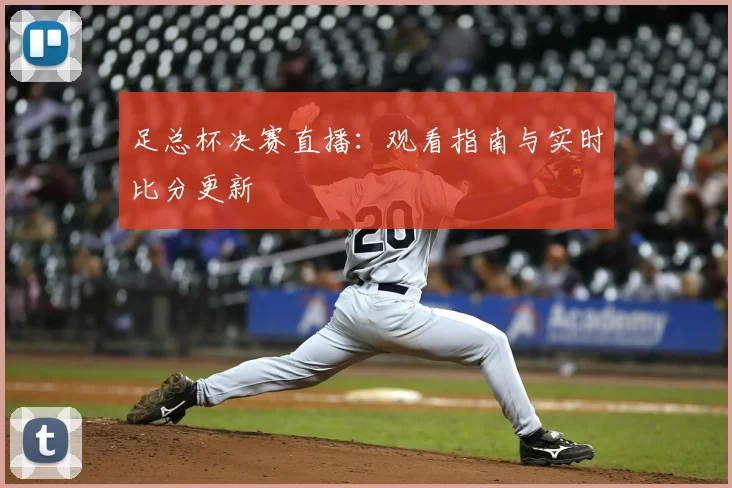 足总杯决赛直播:观看指南与实时比分更新