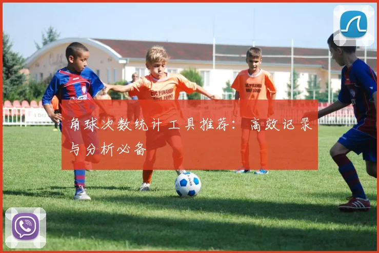角球次数统计工具推荐:高效记录与分析必备
