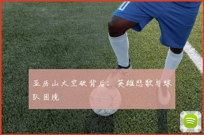 亚历山大空砍背后：英雄悲歌与球队困境