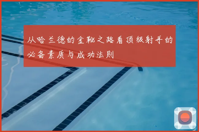 从哈兰德的金靴之路看顶级射手的必备素质与成功法则