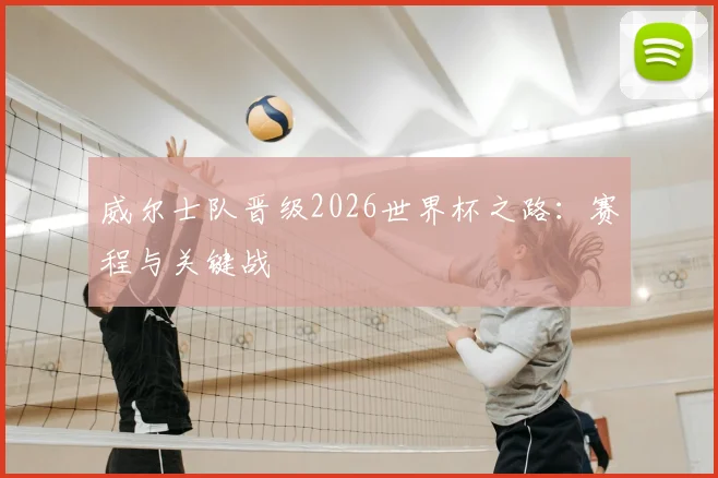 威尔士队晋级2026世界杯之路：赛程与关键战