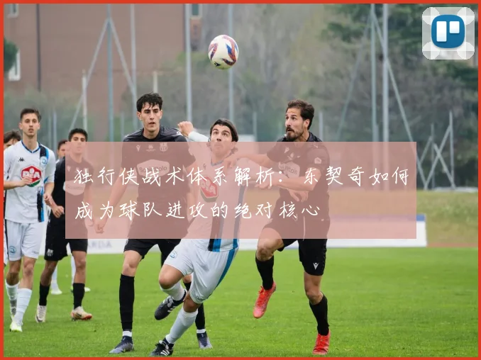 独行侠战术体系解析:东契奇如何成为球队进攻的绝对核心