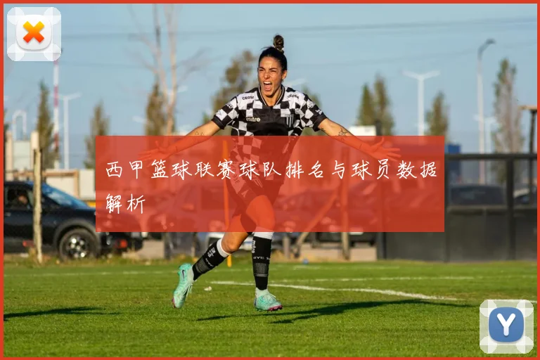 西甲篮球联赛球队排名与球员数据解析