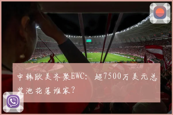 中韩欧美齐聚EWC：超7500万美元总奖池花落谁家？
